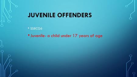 JUVENILE OFFENDERS SS8CG6 Juvenile- a child under 17 years of age.
