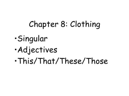 Chapter 8: Clothing Singular Adjectives This/That/These/Those.
