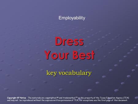 Dress Your Best key vocabulary Employability Copyright © Notice The materials are copyrighted © and trademarked ™ as the property of the Texas Education.