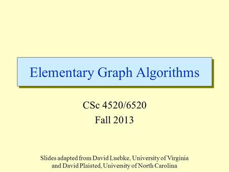 Elementary Graph Algorithms CSc 4520/6520 Fall 2013 Slides adapted from David Luebke, University of Virginia and David Plaisted, University of North Carolina.