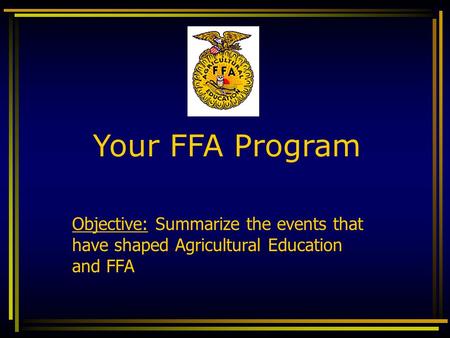 Your FFA Program Objective: Summarize the events that have shaped Agricultural Education and FFA.