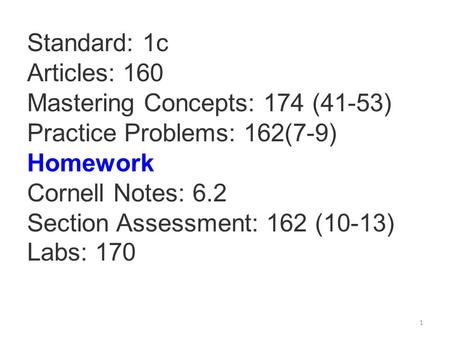 Standard: 1c Articles: 160 Mastering Concepts: 174 (41-53) Practice Problems: 162(7-9) Homework Cornell Notes: 6.2 Section Assessment: 162 (10-13) Labs: