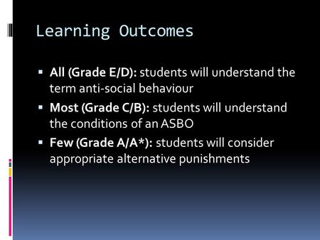 Learning Outcomes  All (Grade E/D): students will understand the term anti-social behaviour  Most (Grade C/B): students will understand the conditions.