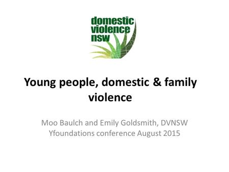 Young people, domestic & family violence Moo Baulch and Emily Goldsmith, DVNSW Yfoundations conference August 2015.