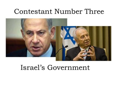 Contestant Number Three Israel’s Government. Type of Government Israel is a Parliamentary democracy. The power is shared by the Prime Minister (Benjamin.