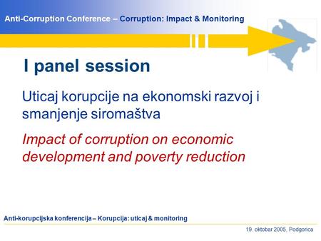 Anti-Corruption Conference – Corruption: Impact & Monitoring Anti-korupcijska konferencija – Korupcija: uticaj & monitoring 19. oktobar 2005, Podgorica.