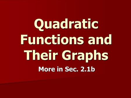Quadratic Functions and Their Graphs More in Sec. 2.1b.