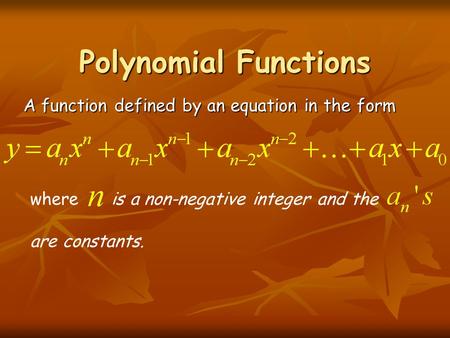 Polynomial Functions A function defined by an equation in the form where is a non-negative integer and the are constants.