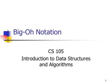 1 Big-Oh Notation CS 105 Introduction to Data Structures and Algorithms.