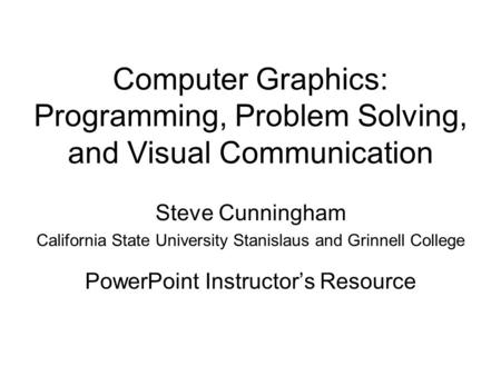 Computer Graphics: Programming, Problem Solving, and Visual Communication Steve Cunningham California State University Stanislaus and Grinnell College.