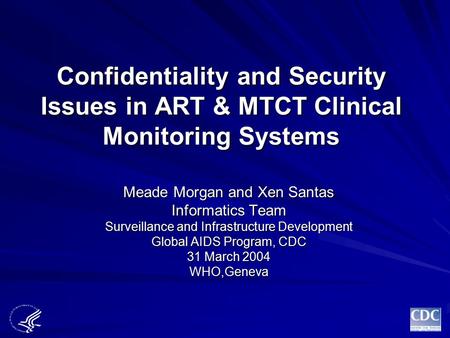Confidentiality and Security Issues in ART & MTCT Clinical Monitoring Systems Meade Morgan and Xen Santas Informatics Team Surveillance and Infrastructure.