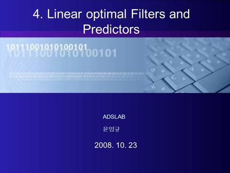 4. Linear optimal Filters and Predictors 2008. 10. 23 윤영규 ADSLAB.