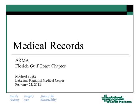 Quality Integrity Stewardship Courtesy Care Accountability Medical Records ARMA Florida Gulf Coast Chapter Michael Spake Lakeland Regional Medical Center.