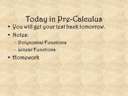 Today in Pre-Calculus You will get your test back tomorrow. Notes: –Polynomial Functions –Linear Functions Homework.