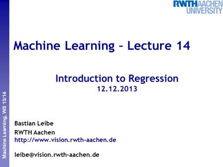 Perceptual and Sensory Augmented Computing Machine Learning, WS 13/14 Machine Learning – Lecture 14 Introduction to Regression 12.12.2013 Bastian Leibe.
