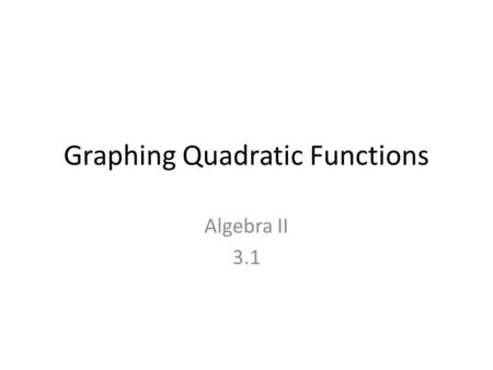 Graphing Quadratic Functions Algebra II 3.1. TERMDefinitionEquation Parent Function Quadratic Function Vertex Axis of Symmetry y-intercept Maximum Minimum.