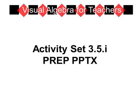Activity Set 3.5.i PREP PPTX Visual Algebra for Teachers.