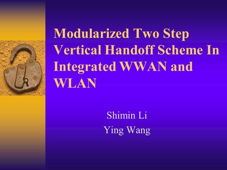 Modularized Two Step Vertical Handoff Scheme In Integrated WWAN and WLAN Shimin Li Ying Wang.
