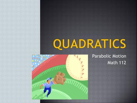 Parabolic Motion Math 112 Instructional Objectives…….…..…..3 Driving Question…………………………..4 Maximum Height and Time……….….5 Completing the Square………………..6.
