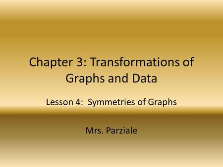 Chapter 3: Transformations of Graphs and Data Lesson 4: Symmetries of Graphs Mrs. Parziale.