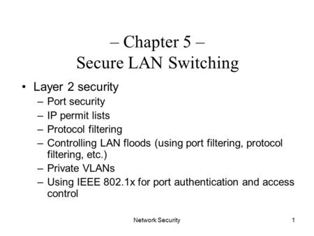 Network Security1 – Chapter 5 – Secure LAN Switching Layer 2 security –Port security –IP permit lists –Protocol filtering –Controlling LAN floods (using.