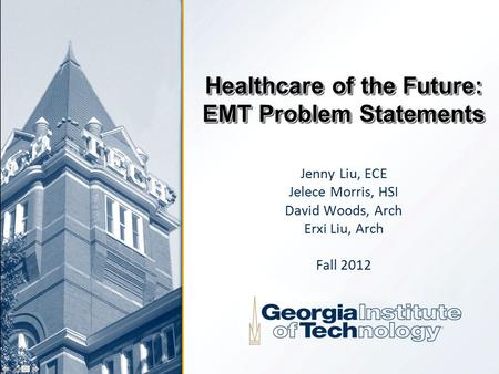 Healthcare of the Future: EMT Problem Statements Jenny Liu, ECE Jelece Morris, HSI David Woods, Arch Erxi Liu, Arch Fall 2012.