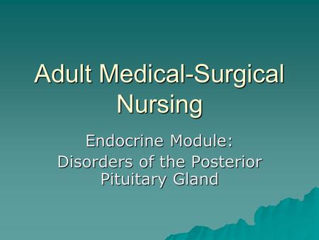 Adult Medical-Surgical Nursing Endocrine Module: Disorders of the Posterior Pituitary Gland.