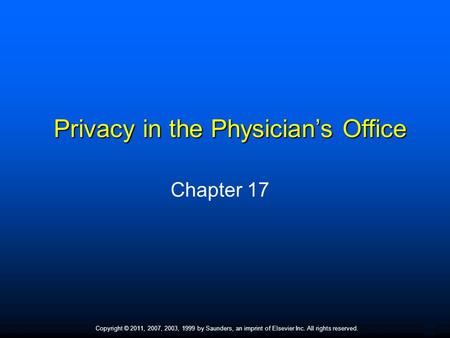 1 Copyright © 2011, 2007, 2003, 1999 by Saunders, an imprint of Elsevier Inc. All rights reserved. Privacy in the Physician’s Office Chapter 17.