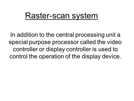 Raster-scan system In addition to the central processing unit a special purpose processor called the video controller or display controller is used to.