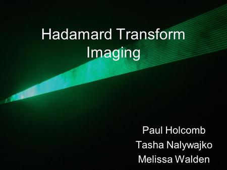 Hadamard Transform Imaging Paul Holcomb Tasha Nalywajko Melissa Walden.