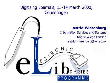 Digitising Journals, 13-14 March 2000, Copenhagen Astrid Wissenburg Information Services and Systems King’s College London
