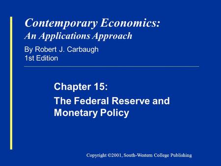 Copyright ©2001, South-Western College Publishing Contemporary Economics: An Applications Approach By Robert J. Carbaugh 1st Edition Chapter 15: The Federal.