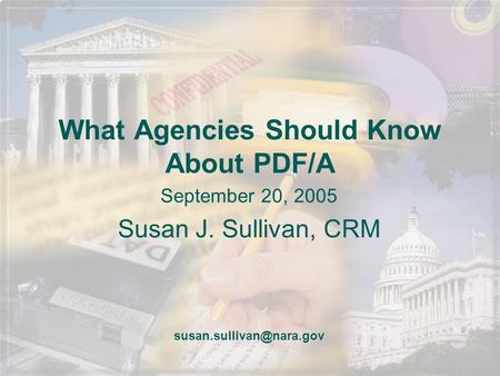 What Agencies Should Know About PDF/A September 20, 2005 Susan J. Sullivan, CRM