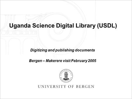 Uganda Science Digital Library (USDL) Digitizing and publishing documents Bergen – Makerere visit February 2005.