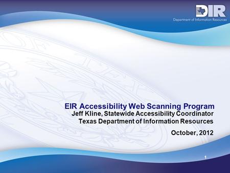 1 EIR Accessibility Web Scanning Program Jeff Kline, Statewide Accessibility Coordinator Texas Department of Information Resources October, 2012.