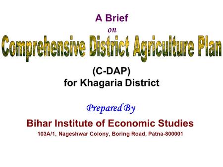 A Brief on (C-DAP) for Khagaria District Prepared By Bihar Institute of Economic Studies 103A/1, Nageshwar Colony, Boring Road, Patna-800001.