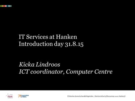 IT Services at Hanken Introduction day 31.8.15 Kicka Lindroos ICT coordinator, Computer Centre © Hanken Svenska handelshögskolan / Hanken School of Economics,