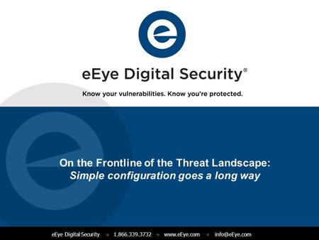 EEye Digital Security  1.866.339.3732    On the Frontline of the Threat Landscape: Simple configuration goes a long way.