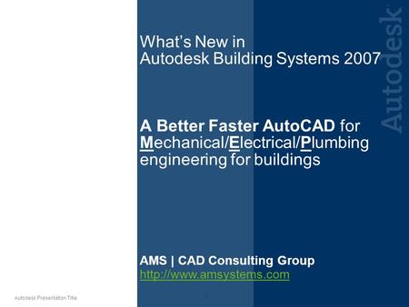 What’s New in Autodesk Building Systems 2007 A Better Faster AutoCAD for Mechanical/Electrical/Plumbing engineering for buildings Note to Presenter: