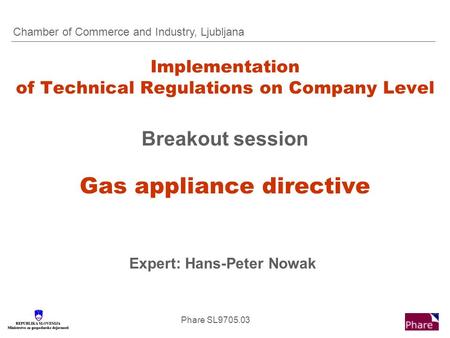 Phare SL9705.03 Implementation of Technical Regulations on Company Level Breakout session Gas appliance directive Expert: Hans-Peter Nowak Chamber of Commerce.
