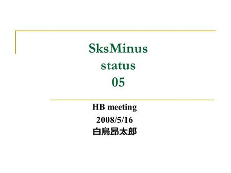 SksMinus status 05 HB meeting 2008/5/16 白鳥昂太郎. Contents  Helium target.
