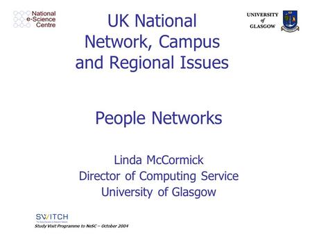 Study Visit Programme to NeSC – October 2004 UK National Network, Campus and Regional Issues People Networks Linda McCormick Director of Computing Service.