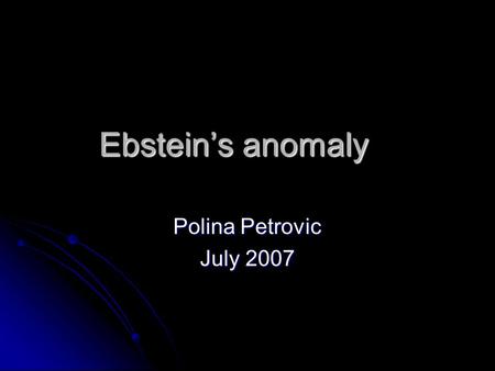 Ebstein’s anomaly Polina Petrovic July 2007. Definition Congenital cardiac malformation characterized by apical displacement of septal and posterior tricuspid.