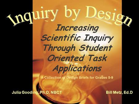 Increasing Scientific Inquiry Through Student Oriented Task Applications A Collection of Design Briefs for Grades 5-9 Julia Gooding, Ph.D, NBCT Bill Metz,