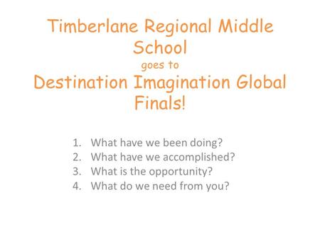 Timberlane Regional Middle School goes to Destination Imagination Global Finals! 1.What have we been doing? 2.What have we accomplished? 3.What is the.