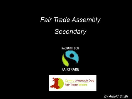 Fair Trade Assembly Secondary By Arnold Smith. OUTLINE Introduce a product for you to identify How it gets to us & who is involved How what we pay for.