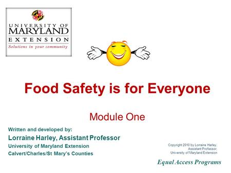 Food Safety is for Everyone Module One Written and developed by: Lorraine Harley, Assistant Professor University of Maryland Extension Calvert/Charles/St.
