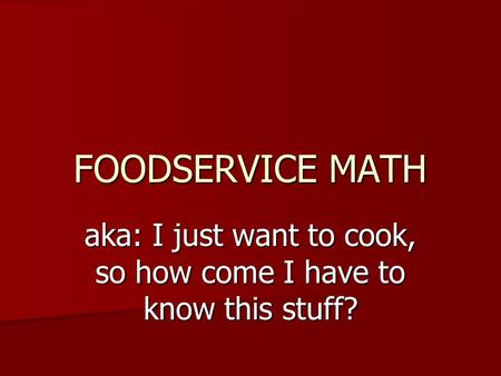 FOODSERVICE MATH aka: I just want to cook, so how come I have to know this stuff?