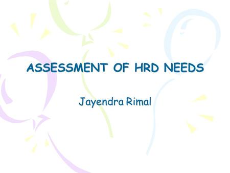 ASSESSMENT OF HRD NEEDS Jayendra Rimal. Goals of HRD Improve organizational effectiveness by: o Solving current problems (e.g. increase in customer complaints)