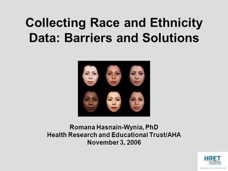 Collecting Race and Ethnicity Data: Barriers and Solutions Romana Hasnain-Wynia, PhD Health Research and Educational Trust/AHA November 3, 2006.